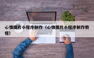 宿迁心情图片小程序制作（心情图片小程序制作教程）
