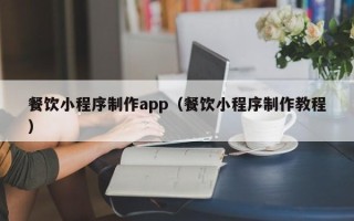 宿迁餐饮小程序制作app（餐饮小程序制作教程）