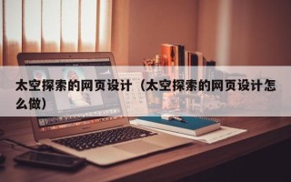 宿迁太空探索的网页设计（太空探索的网页设计怎么做）