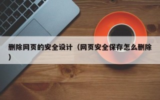 宿迁删除网页的安全设计（网页安全保存怎么删除）