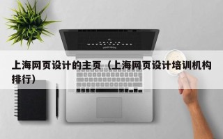 宿迁上海网页设计的主页（上海网页设计培训机构排行）
