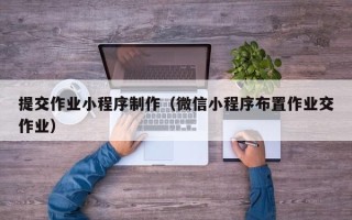 宿迁提交作业小程序制作（微信小程序布置作业交作业）