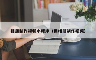 宿迁相册制作视频小程序（用相册制作视频）