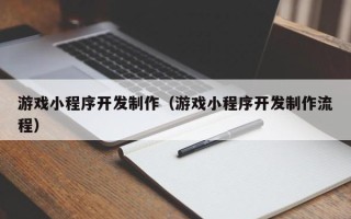 宿迁游戏小程序开发制作（游戏小程序开发制作流程）