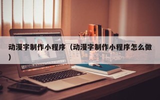 宿迁动漫字制作小程序（动漫字制作小程序怎么做）