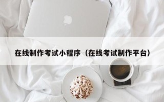 宿迁在线制作考试小程序（在线考试制作平台）